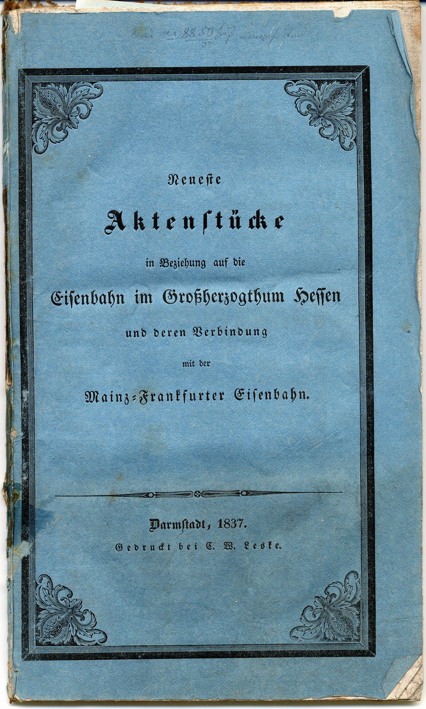 Neueste Aktenstücke in Beziehung auf die Eisenbahn im Großherzogthum Hessen und deren Verbindung mit der Mainz-Frankfurter Eisenbahn, Darmstadt den 18. August 1837.